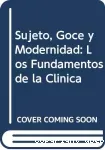 Sujeto, goce y modernidad. Los fundamentos de la clinica